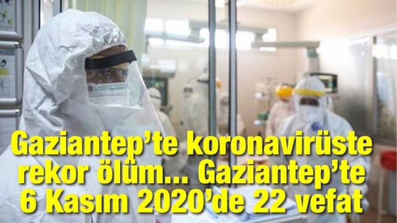 Gaziantep’te koronavirüste rekor ölüm... Gaziantep’te 6 Kasım 2020’de 22 vefat