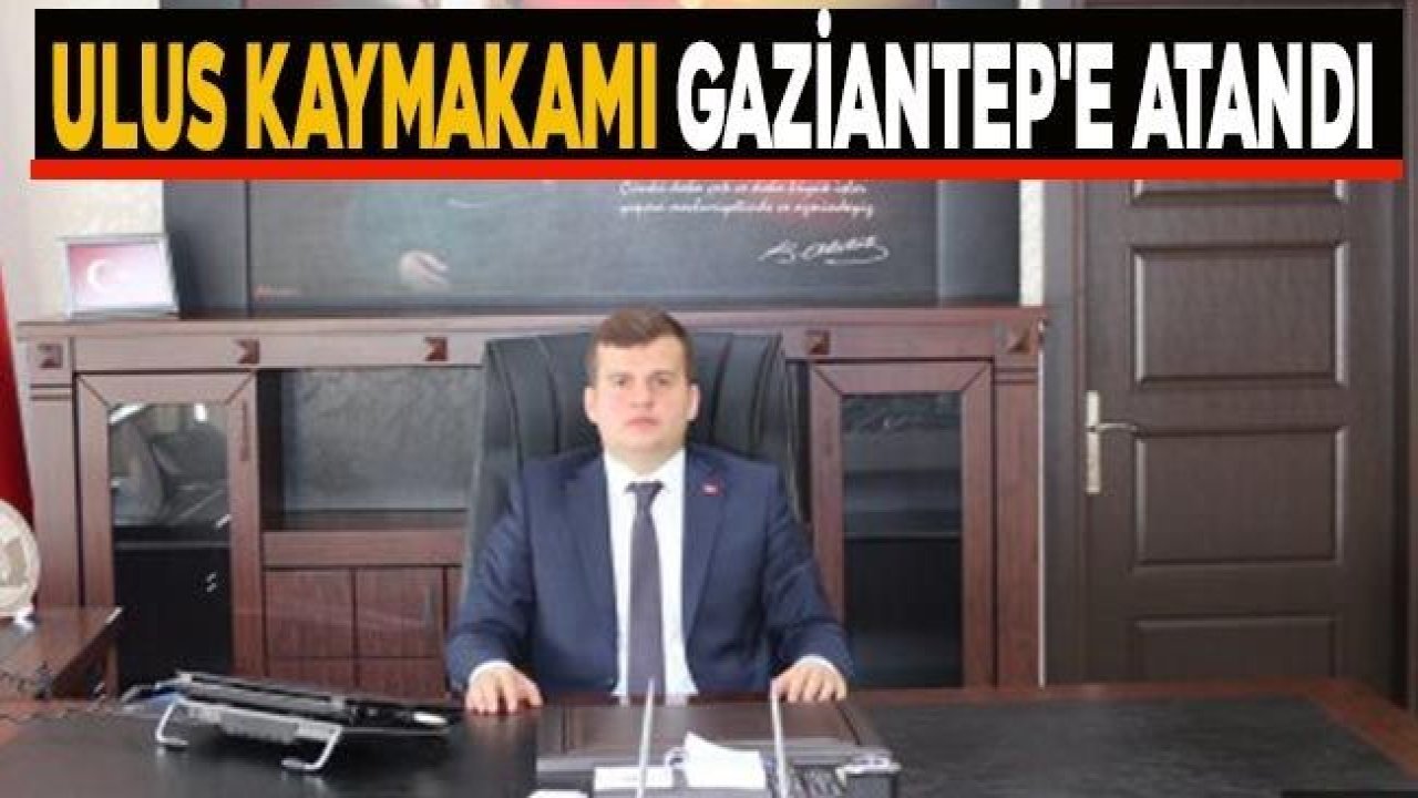 Ulus Kaymakamı Gaziantep'e atandı