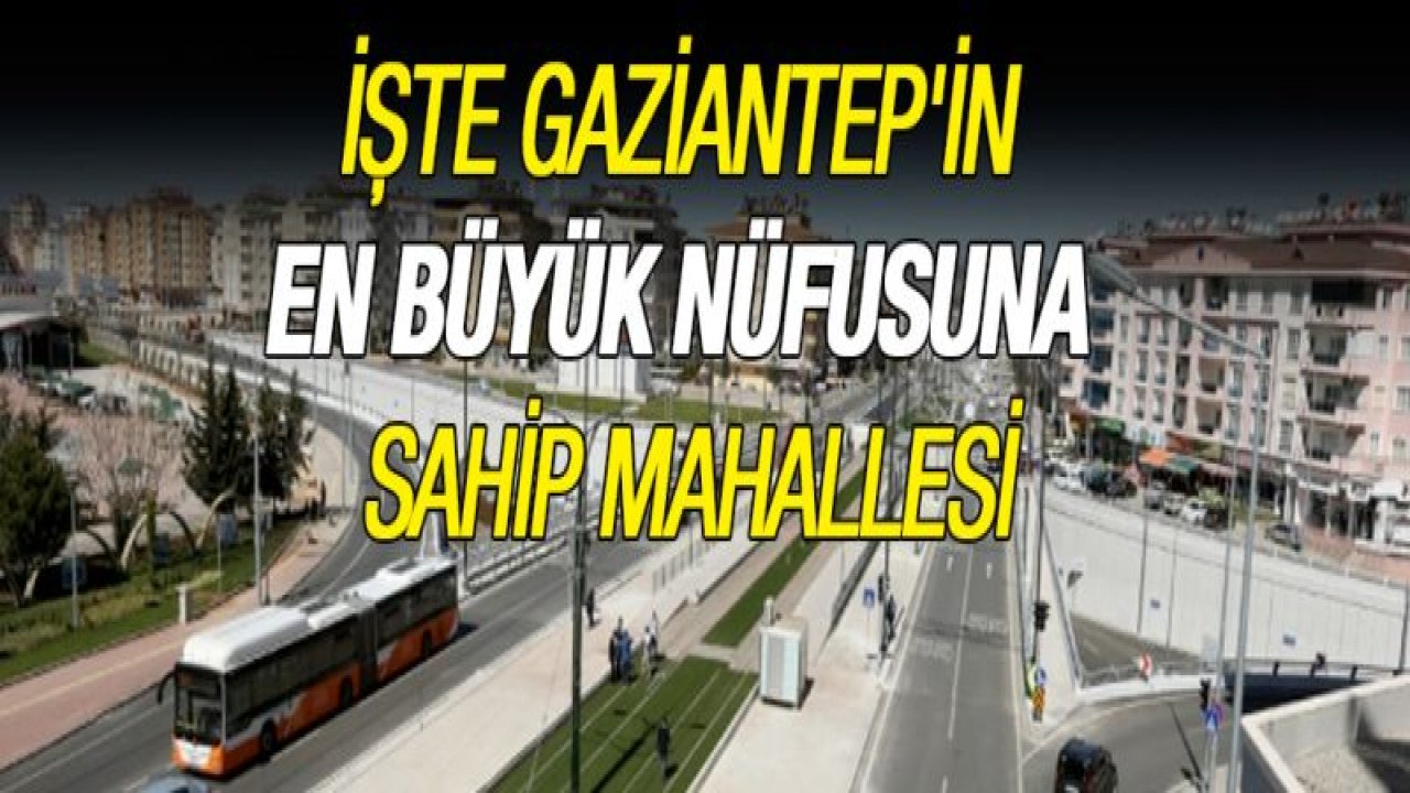 İşte Gaziantep'in en büyük nüfusuna sahip mahallesi