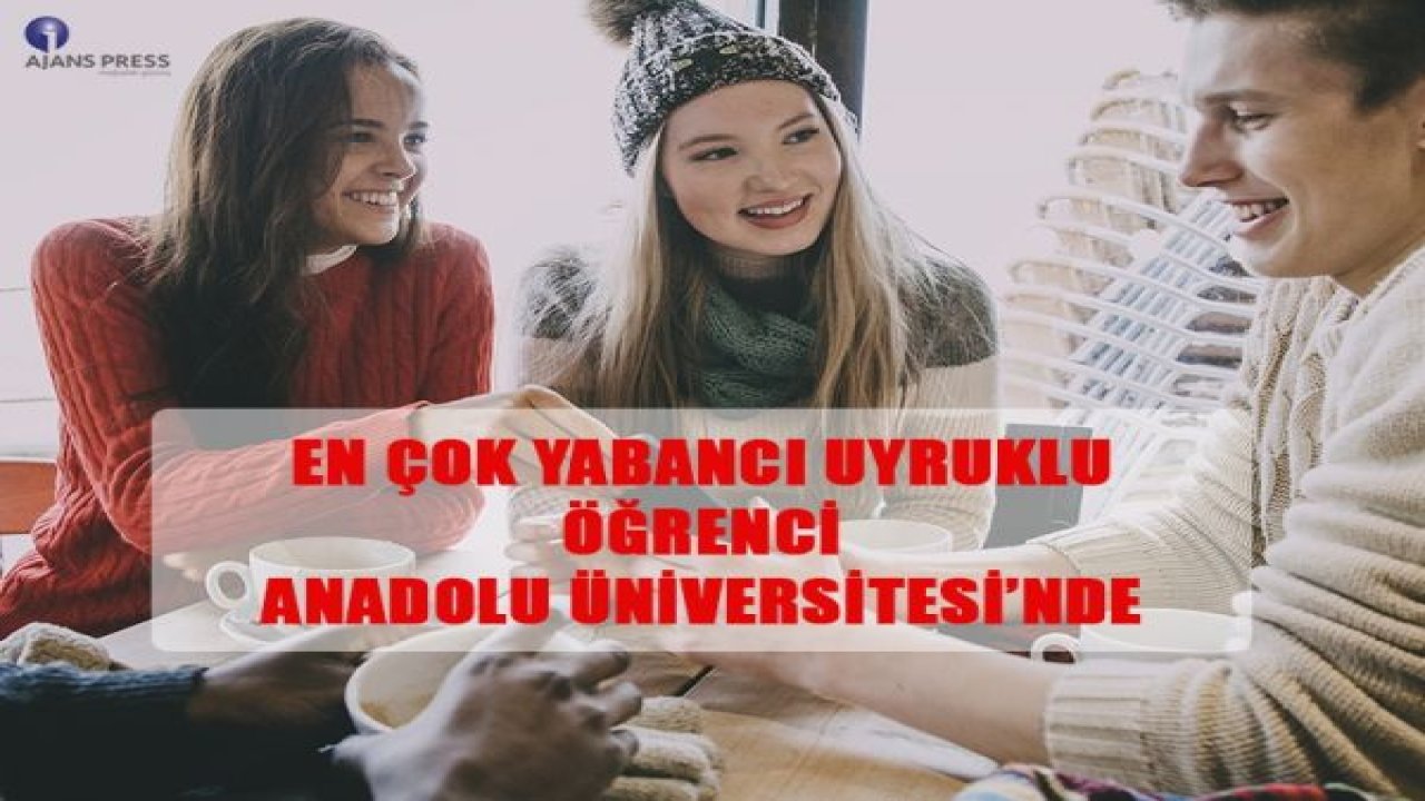 EN ÇOK YABANCI UYRUKLU ÖĞRENCİ ANADOLU ÜNİVERSİTESİ’NDE