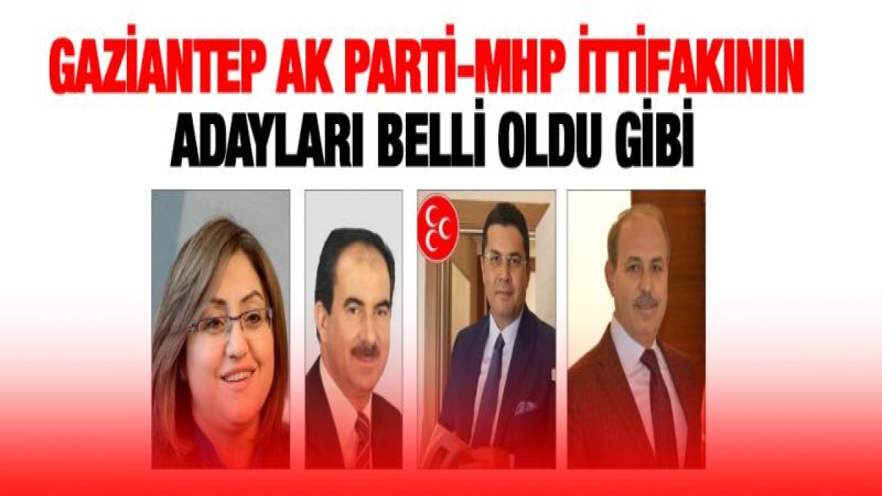 Gaziantep AK Parti-MHP ittifakının adayları belli oldu gibi