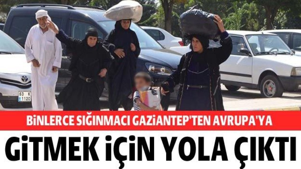 Binlerce sığınmacı Gaziantep'ten Avrupa'ya gitmek için yola çıktı