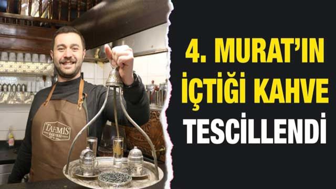 4. Murat’ın içtiği kahve tescillendi