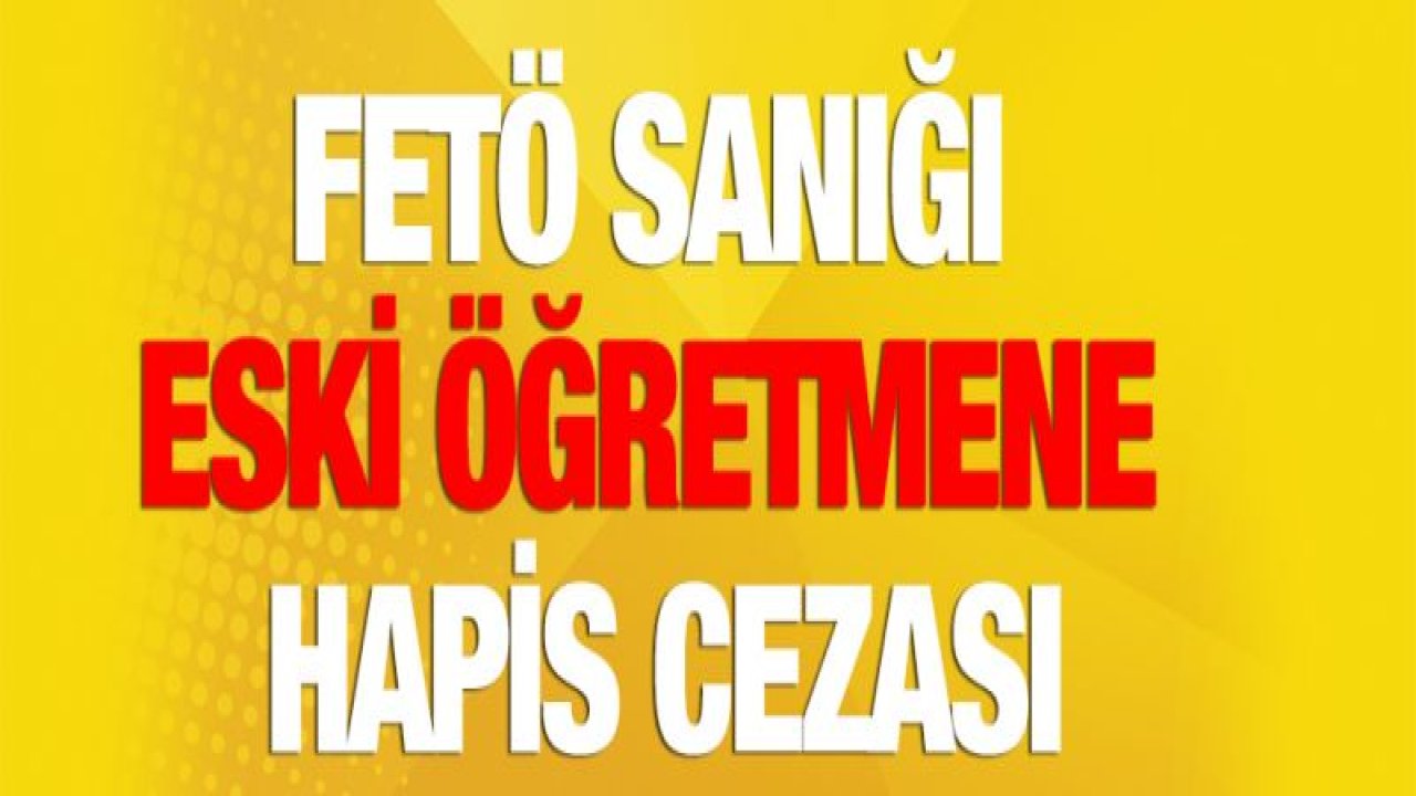 FETÖ sanığı eski öğretmene hapis cezası