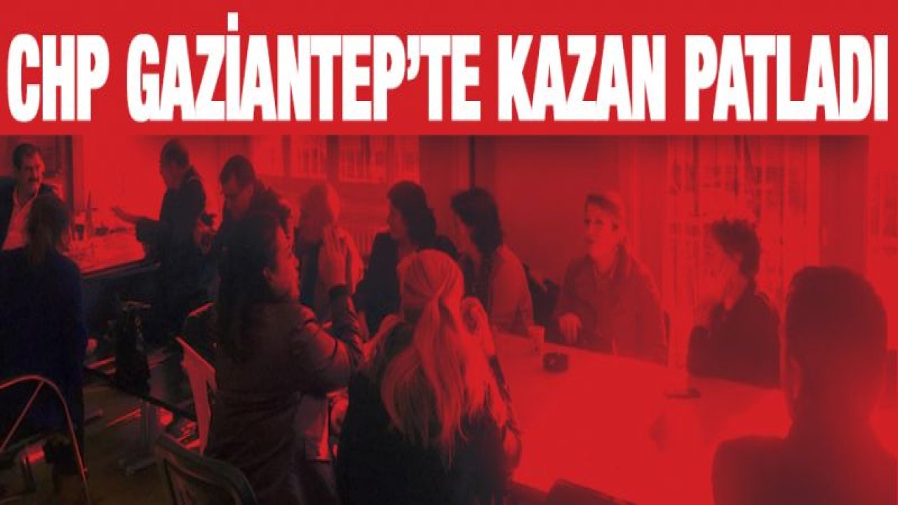 CHP Gaziantep'te kazan patladı