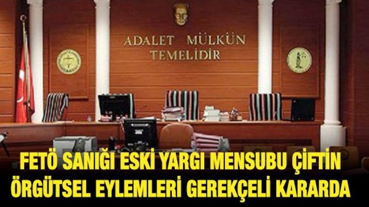 FETÖ sanığı eski yargı mensubu çiftin örgütsel eylemleri gerekçeli kararda