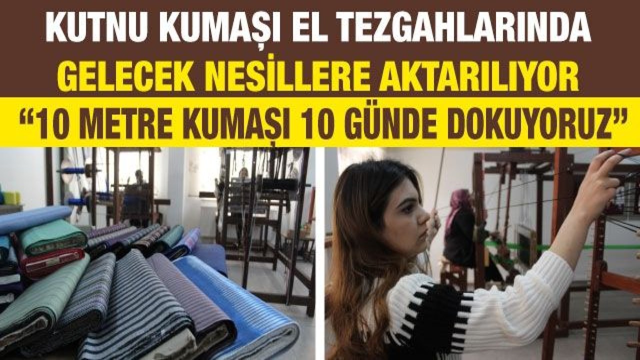 Kutnu kumaşı el tezgahlarında gelecek nesillere aktarılıyor