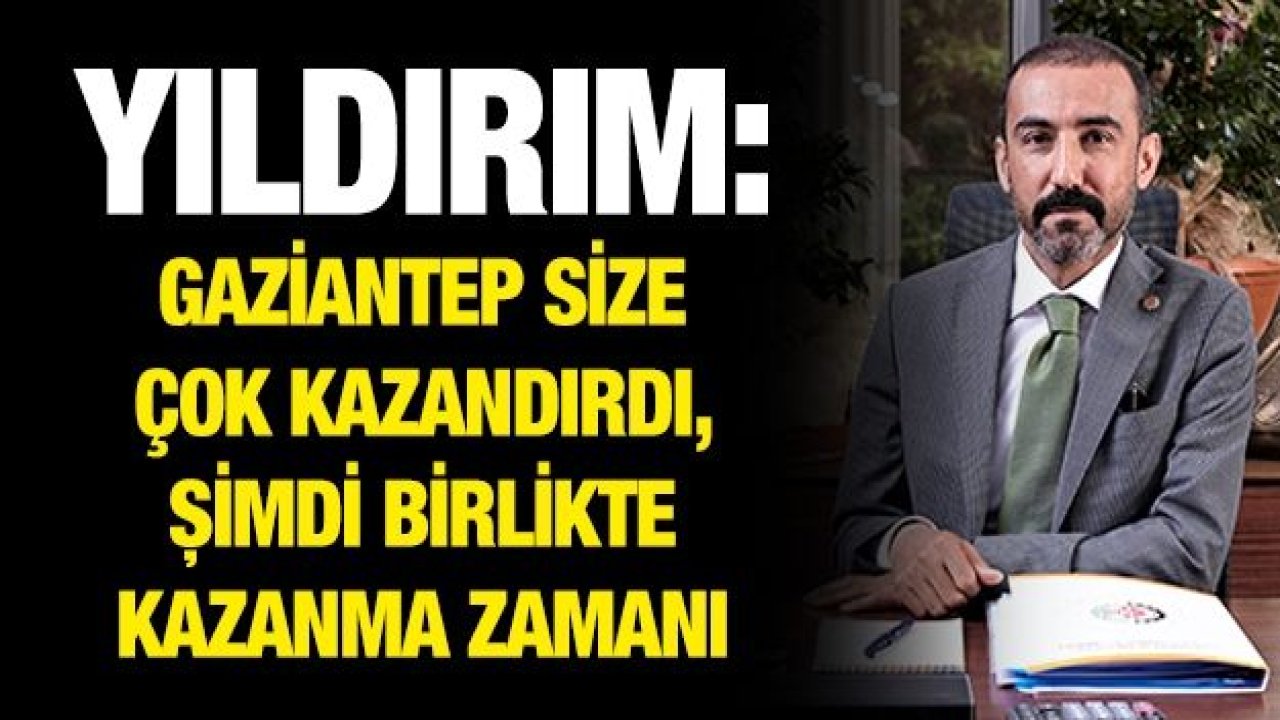 YILDIRIM: GAZİANTEP SİZE ÇOK KAZANDIRDI, ŞİMDİ BİRLİKTE KAZANMA ZAMANI