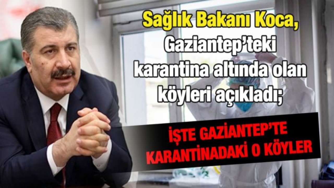 Sağlık Bakanı Fahrettin Koca, Gaziantep’teki karantina altında olan köyleri açıkladı; İşte karantinadaki o köyler