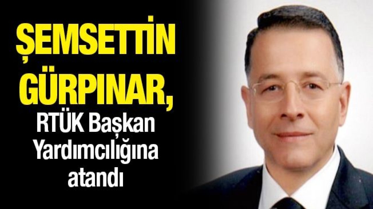 Şemsettin Gürpınar, RTÜK Başkan Yardımcılığına atandı