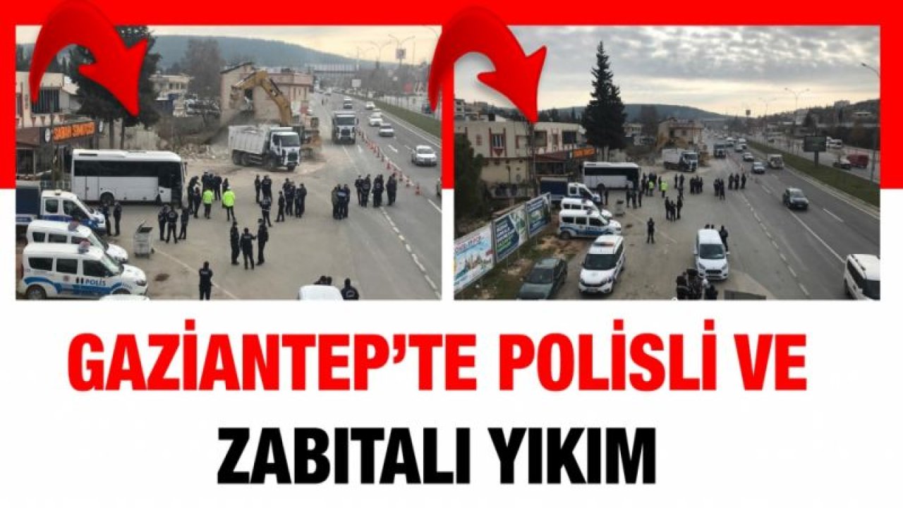 Gaziantep’te polisli ve zabıtalı yıkım