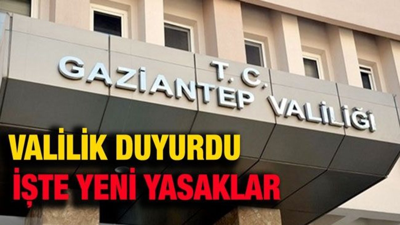 Gaziantep Valiliğinin yeni yasak kararları ne?