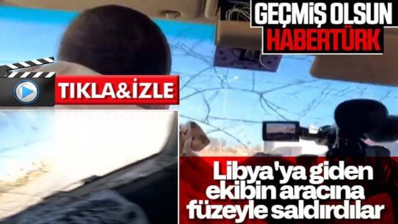 Habertürk ekibine Libya'da saldırı