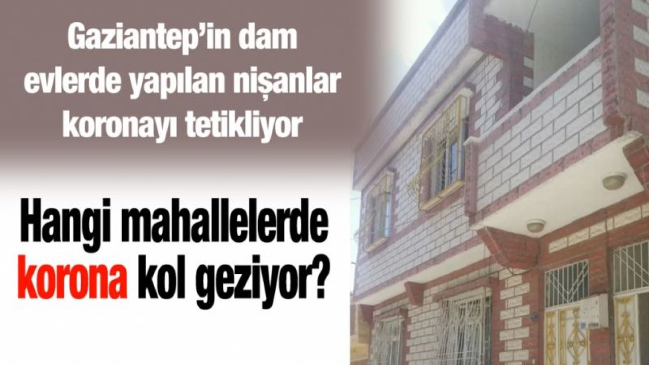 Gaziantep’in dam evlerde yapılan nişanlar koronayı tetikliyor...Hangi mahallelerde korona kol geziyor?