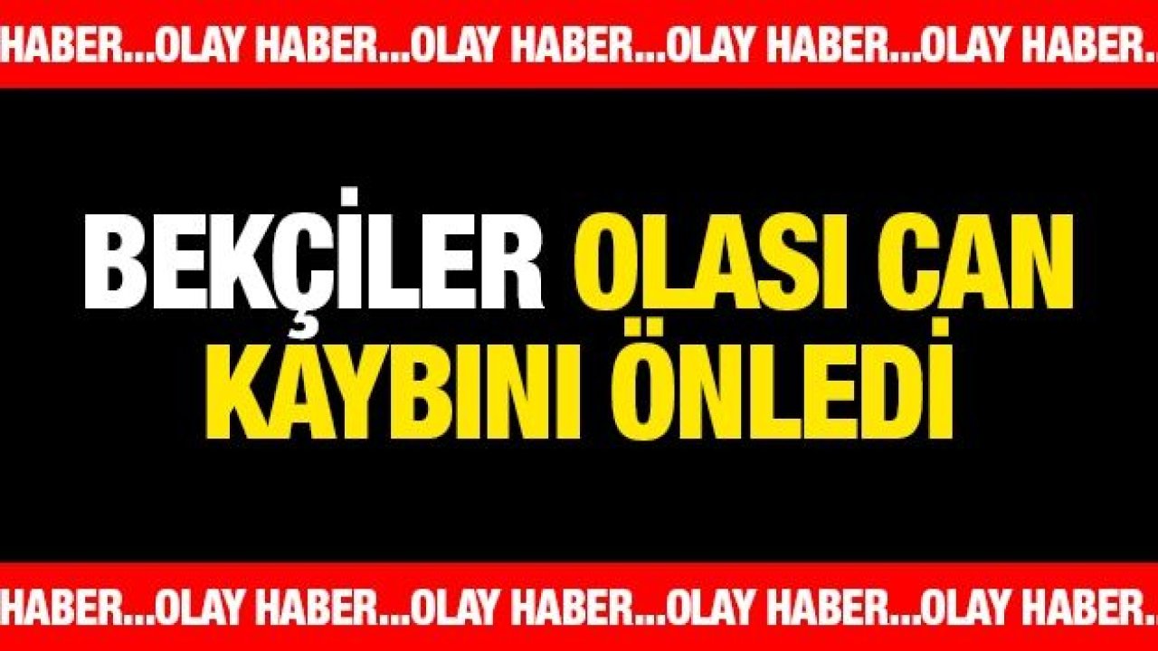 Bekçiler olası can kaybını önledi