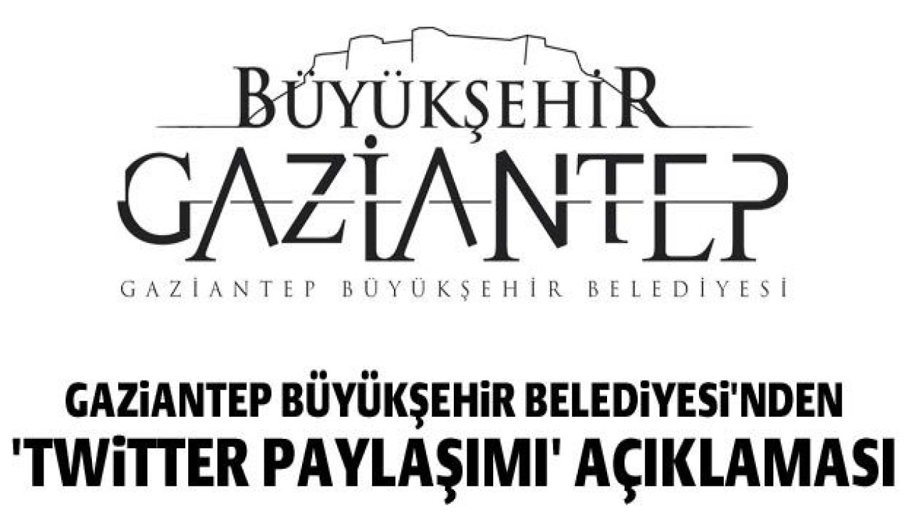 Gaziantep Büyükşehir Belediyesi'nden 'Twitter paylaşımı' açıklaması