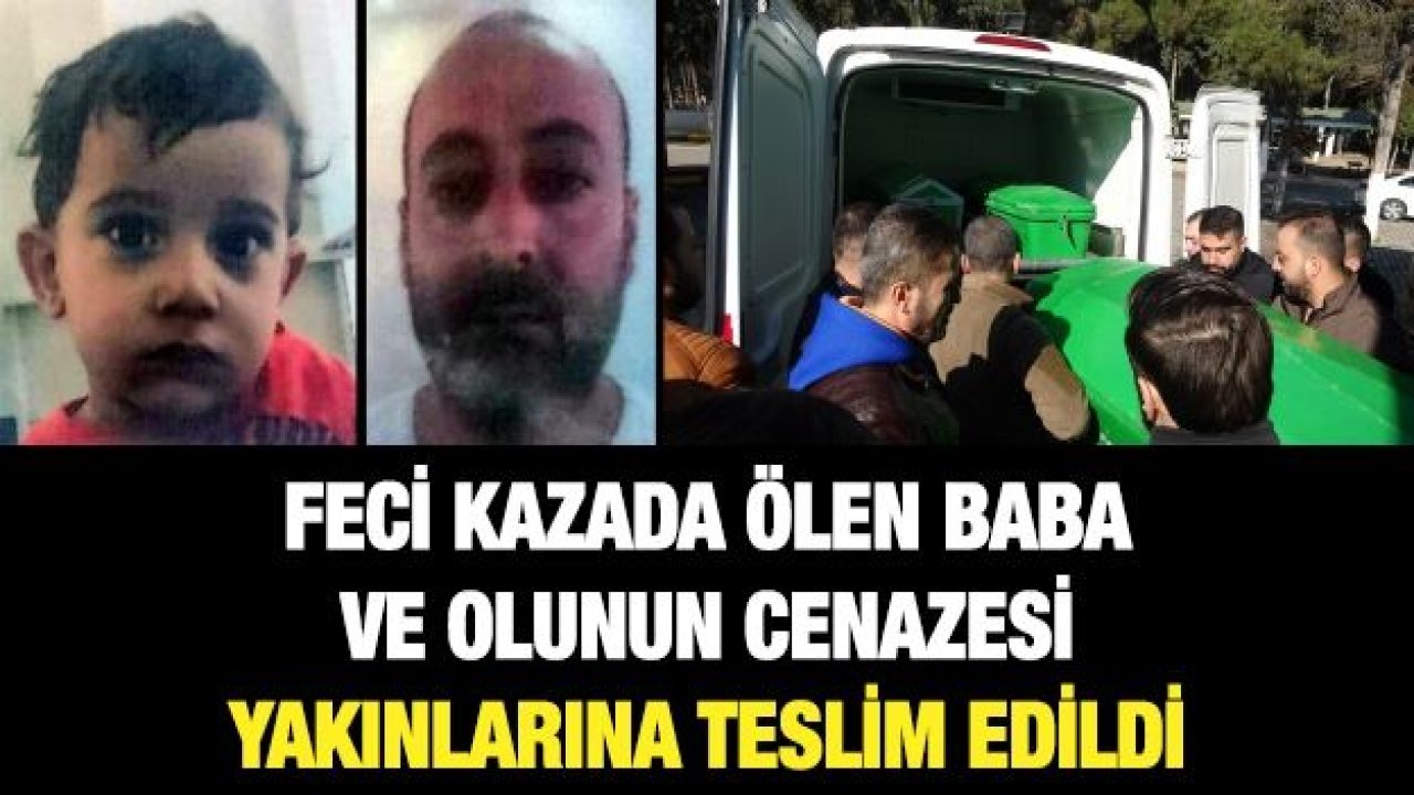 Feci kazada ölen baba ve olunun cenazesi yakınlarına teslim edildi