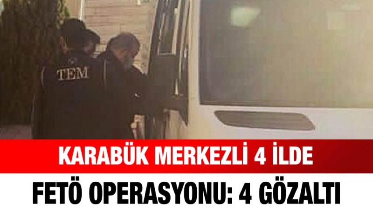 Karabük merkezli 4 ilde FETÖ operasyonu: 4 gözaltı