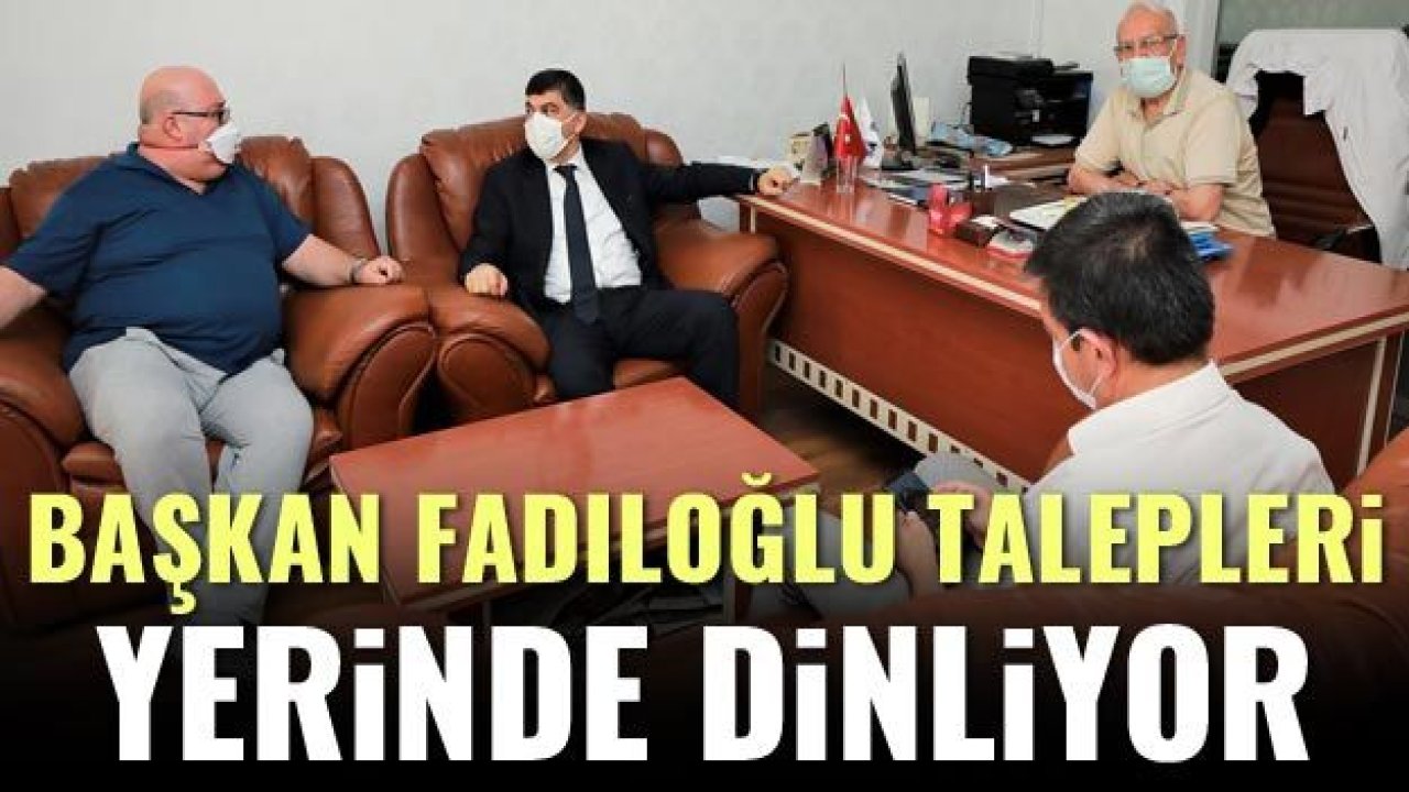 FADILOĞLU, TALEPLERİ YERİNDE DİNLİYOR