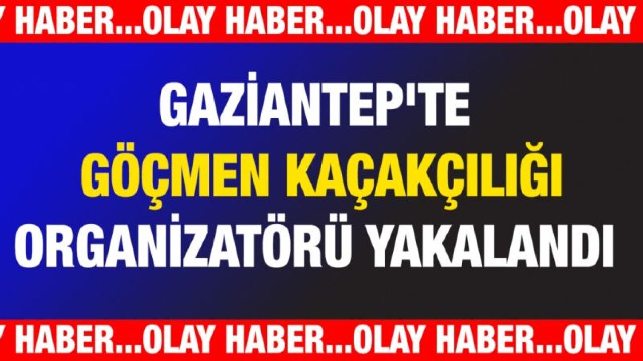 Gaziantep'te göçmen kaçakçılığı organizatörü yakalandı