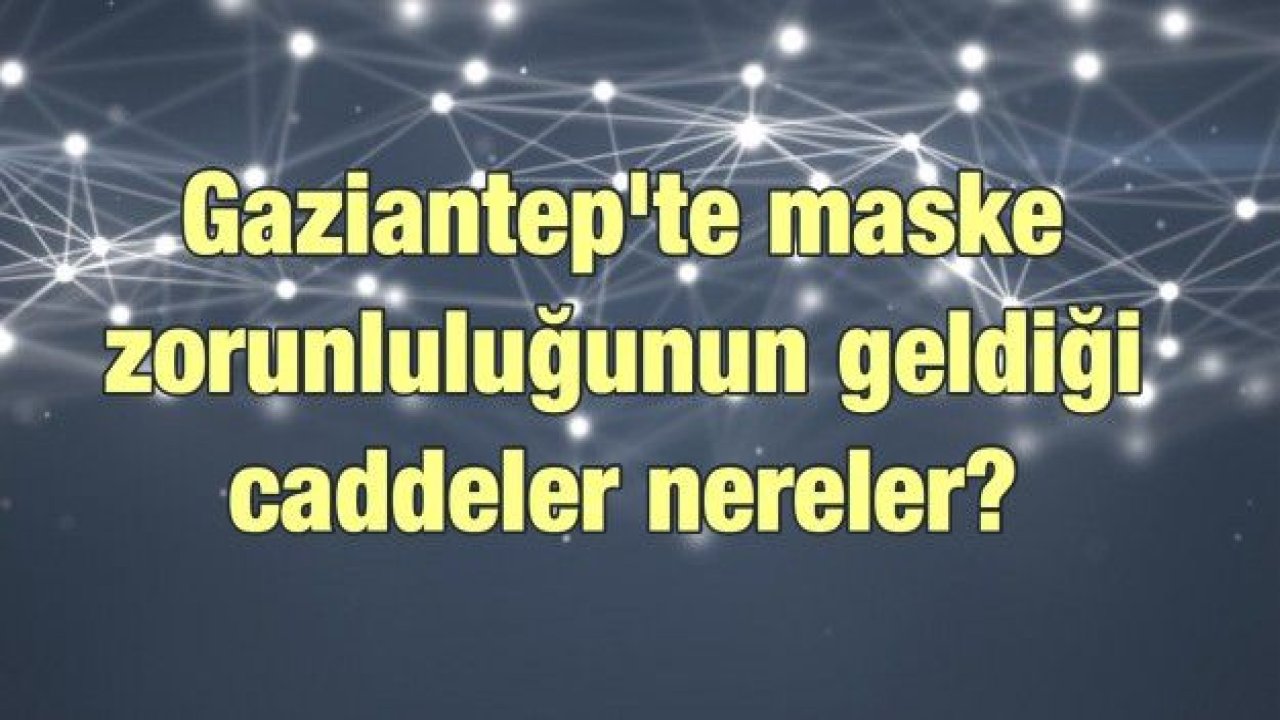 Gaziantep'te maske zorunluluğunun geldiği caddeler nereler?