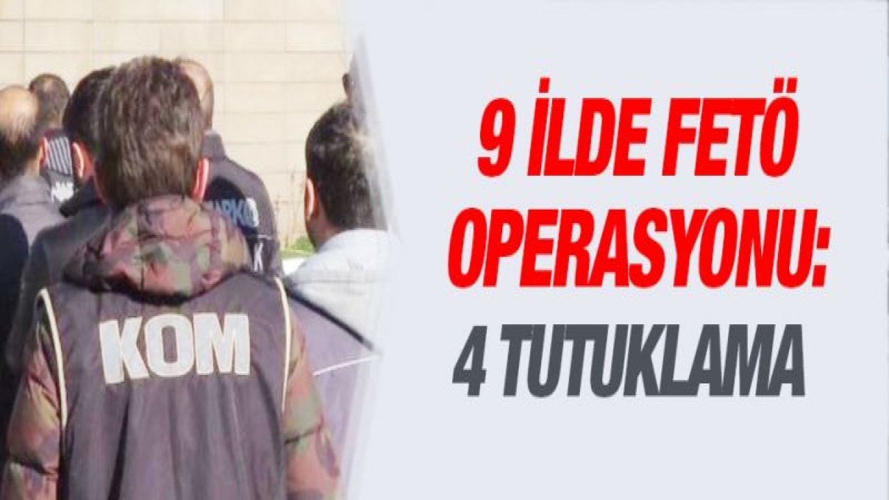 9 ilde FETÖ operasyonu: 4 tutuklama