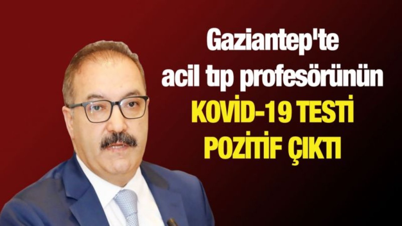 Gaziantep'te acil tıp profesörünün Kovid-19 testi pozitif çıktı