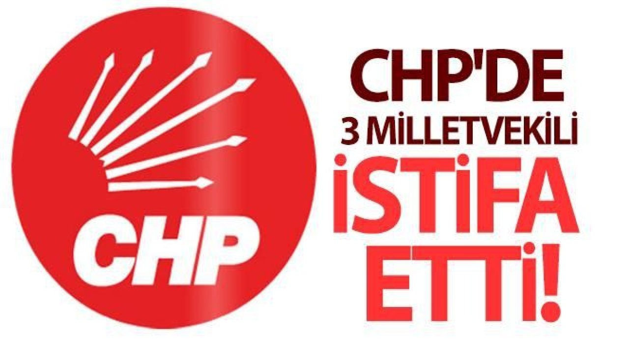 Son Dakika...CHP'de Milletvekilleri İstifa Etti...CHP'de 3 Milletvekili İstifa Etti...