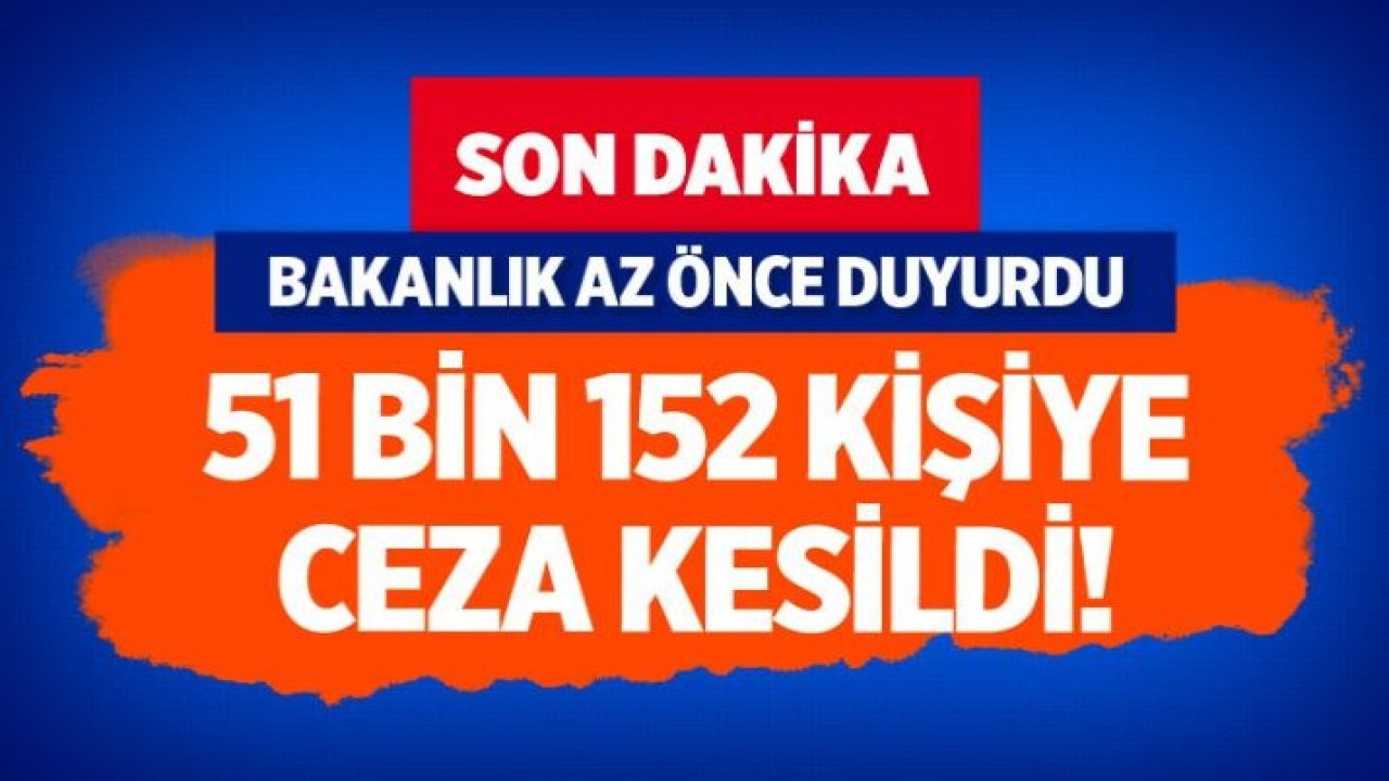 Son dakika İçişleri Bakanlığı: Sokak kısıtlamasına uymayan 51 bin 152 kişiye işlem yapıldı