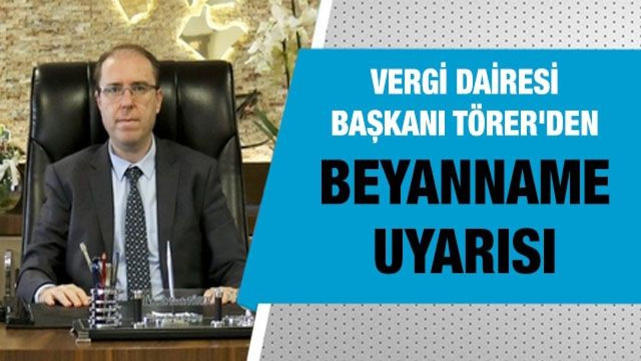 Gaziantep Vergi Dairesi Başkanı Mehmet Tarık Törer'den beyanname uyarısı