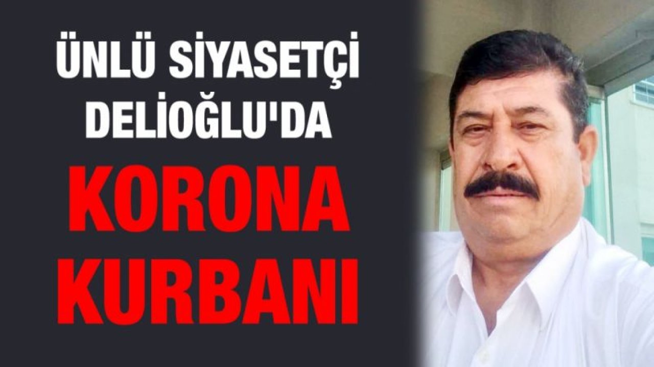 Ünlü siyasetçi Delioğlu'da korona kurbanı