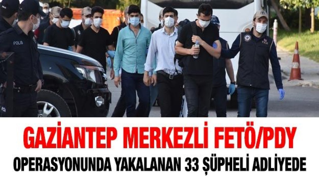 Gaziantep merkezli FETÖ/PDY operasyonunda yakalanan 33 şüpheli adliyede