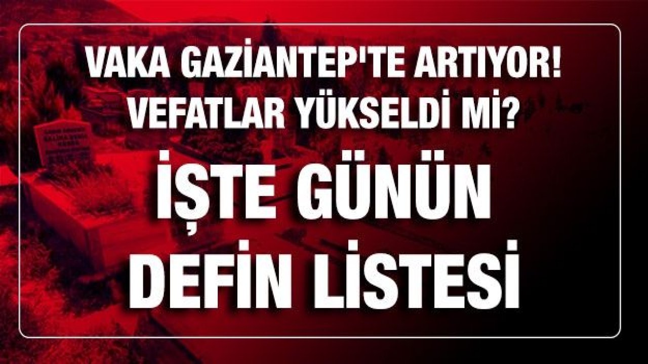 Son dakika.. Vaka Gaziantep'te artıyor! Vefatlar yükseldi mi? İşte günün defin listesi