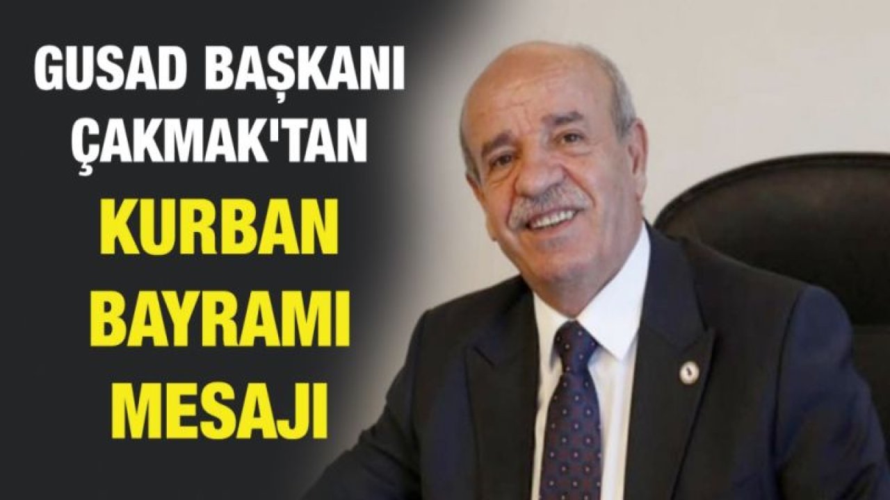 GUSAD BAŞKANI ÇAKMAK'TAN KURBAN BAYRAMI MESAJI