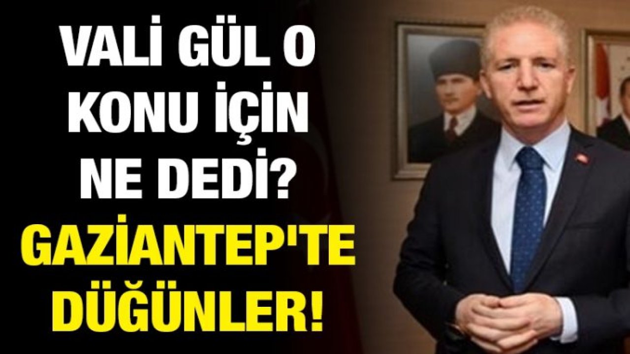 Vali Gül o konu için ne dedi? Gaziantep'te düğünler!