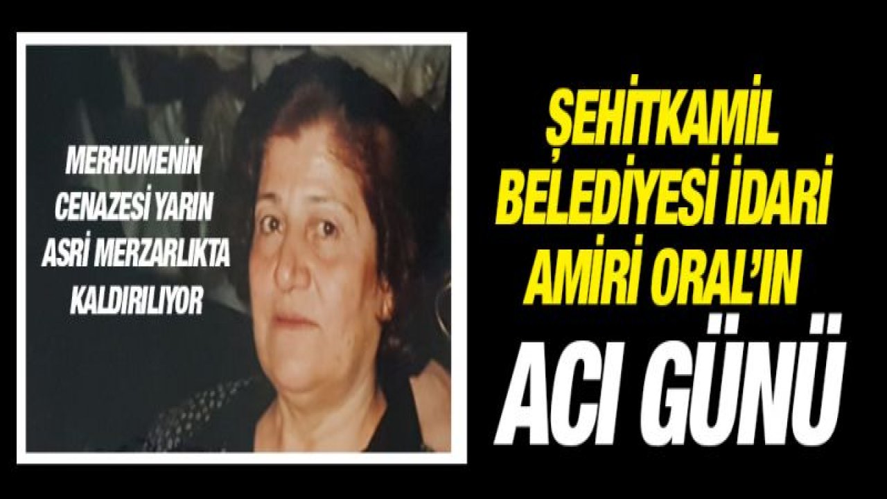 Şehitkamil Belediyesi İdari Amiri Oral'ın acı günü