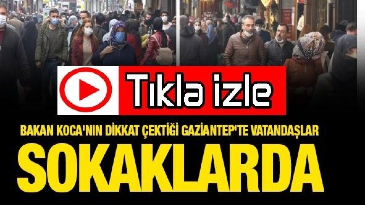 Video İzle...Rekora Koşuyoruz...Bakan Koca'nın dikkat çektiği Gaziantep'te vatandaşlar sokaklarda