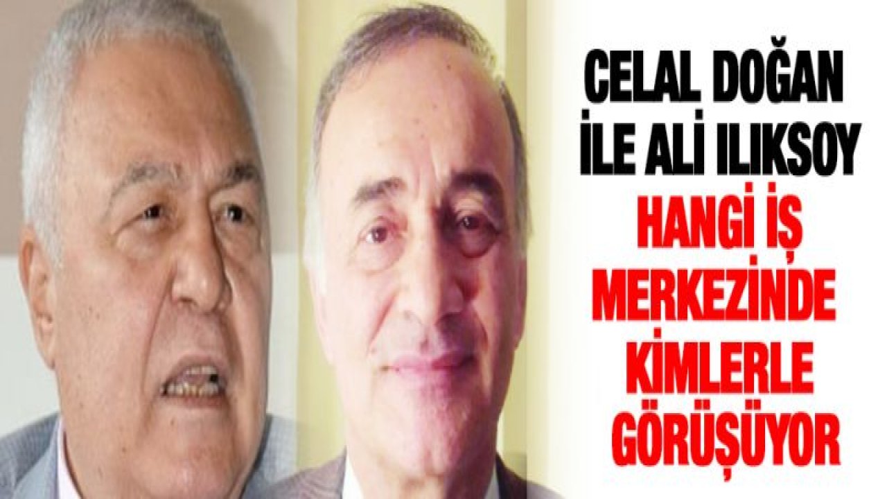 Celal Doğan ile Ali Ilıksoy hangi iş merkezinde kimlerle görüşüyor