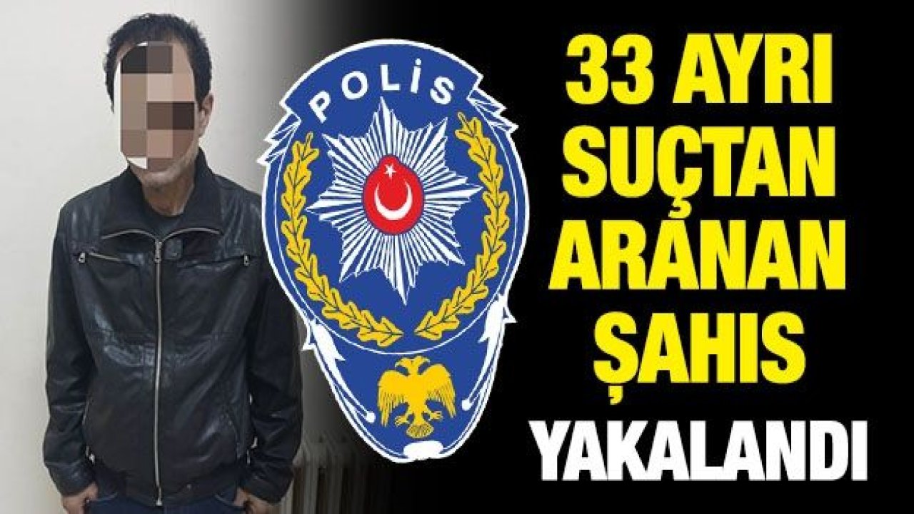 33 ayrı suçtan aranan şahıs yakalandı