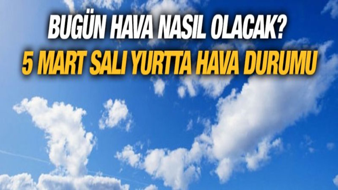 Bugün hava nasıl olacak? 5 Mart Salı yurtta hava durumu