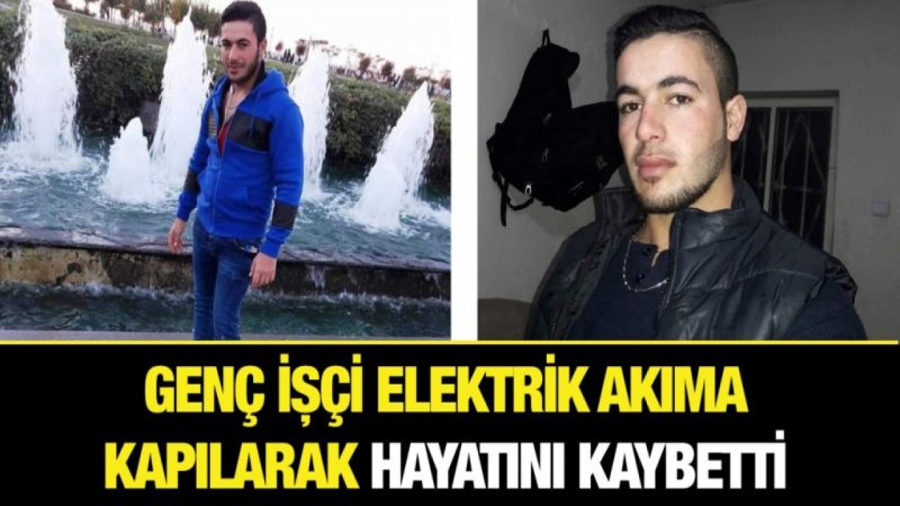 Genç işçi elektrik akıma kapılarak hayatını kaybetti