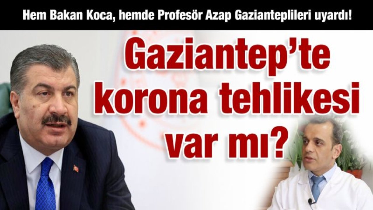 Hem Bakan Koca, hemde Profesör Azap Gazianteplileri uyardı!  Gaziantep’te korona tehlikesi var mı?