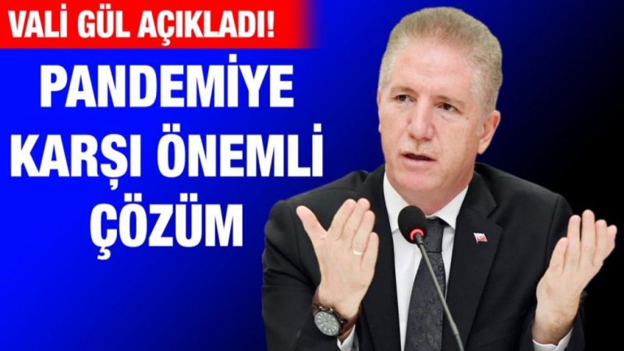 Vali Gül açıkladı! Pandemiye karşı önemli çözüm