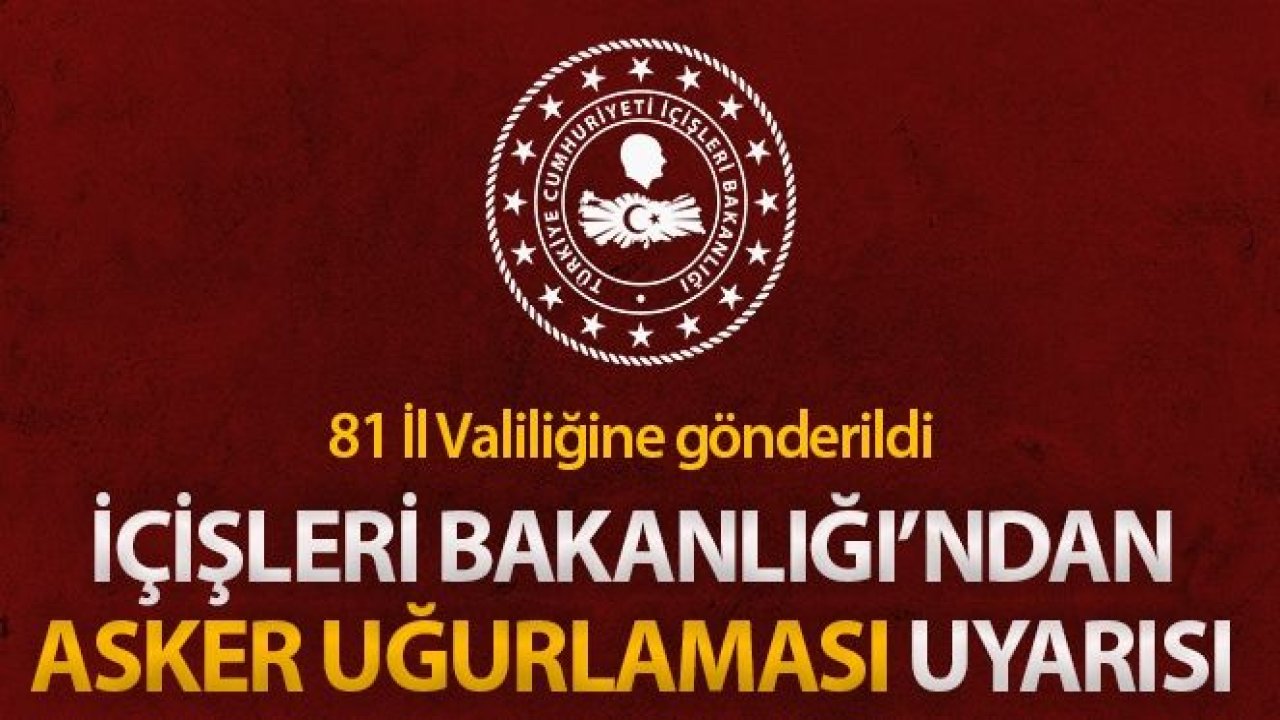 İçişleri Bakanlığı, 81 İl Valiliğini, 'asker uğurlaması' konusunda uyardı