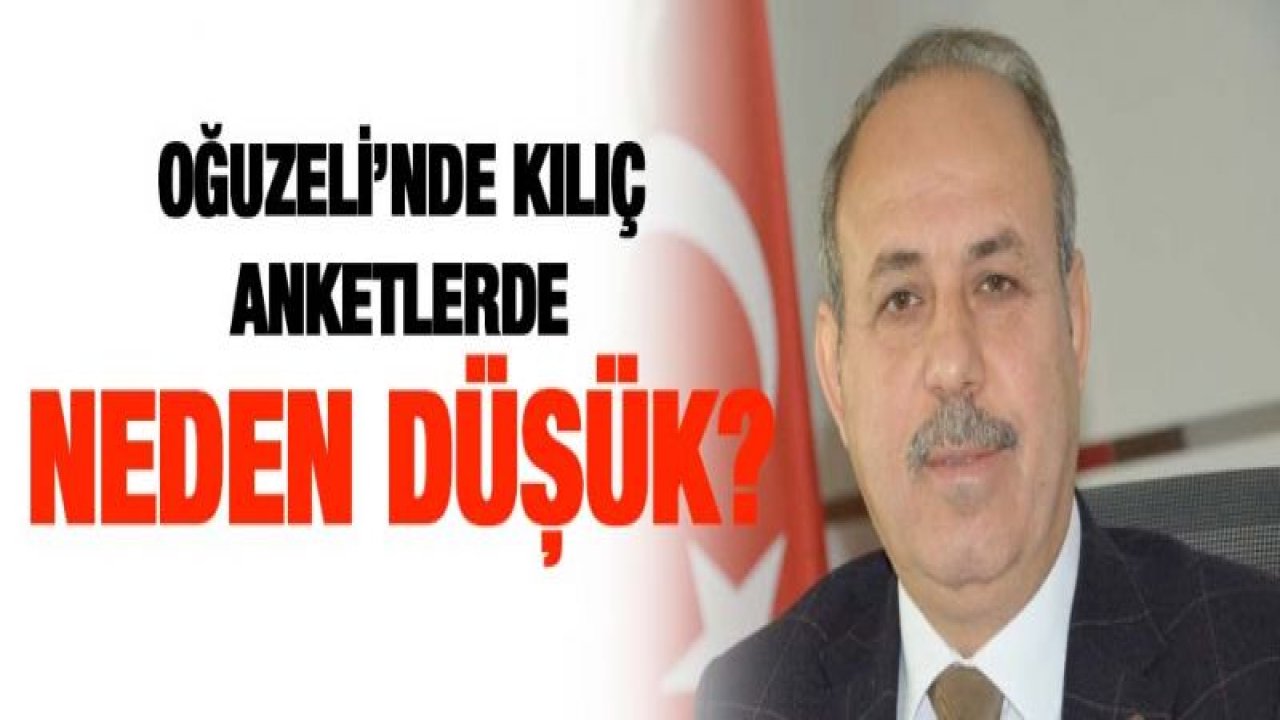 OĞUZELİ'NDE KILIÇ ANKETLERDE NEDEN DÜŞÜK?