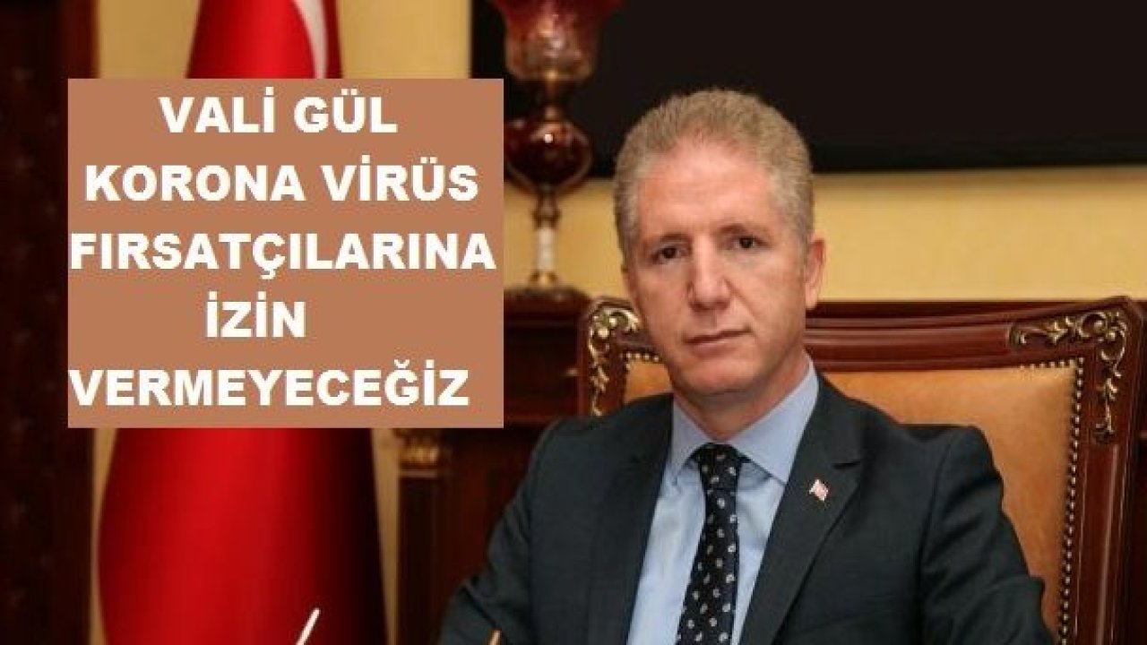 Vali Gül'den Koronavirüs çağrısı...Panik Yok...Fırsatçılar Cezalarını Görüyor