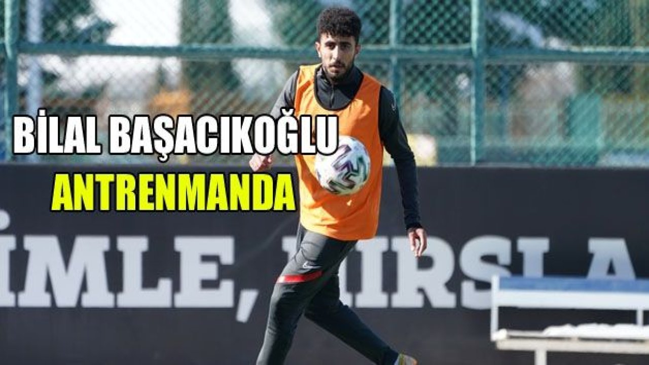 Bilal Başacıkoğlu antremana çıktı