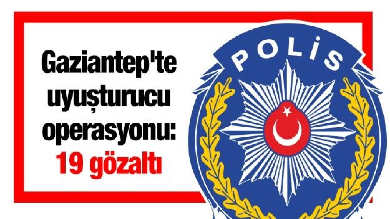 Gaziantep'te uyuşturucu operasyonu: 19 gözaltı