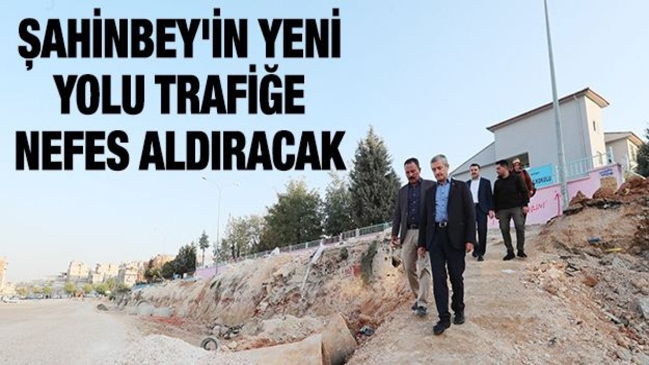 ŞAHİNBEY'İN YENİ YOLU TRAFİĞE NEFES ALDIRACAK