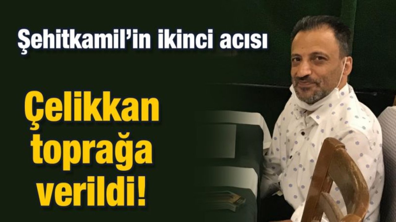 Çelikkan toprağa verildi!